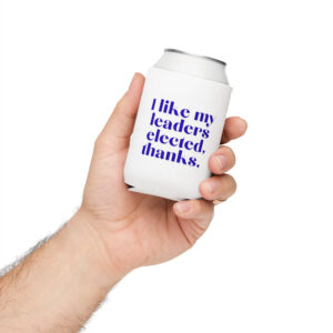 I Like My Leaders Elected, Thanks- Koozie